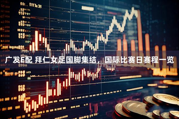 广发E配 拜仁女足国脚集结，国际比赛日赛程一览