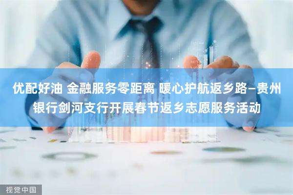 优配好油 金融服务零距离 暖心护航返乡路—贵州银行剑河支行开展春节返乡志愿服务活动