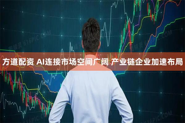 方道配资 AI连接市场空间广阔 产业链企业加速布局