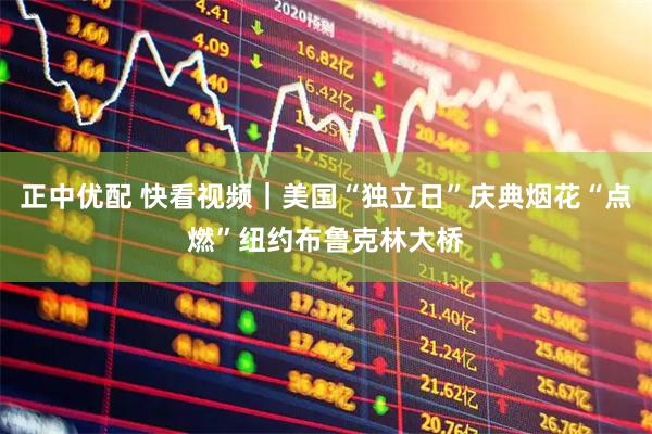 正中优配 快看视频｜美国“独立日”庆典烟花“点燃”纽约布鲁克林大桥