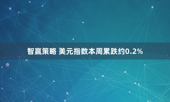 智赢策略 美元指数本周累跌约0.2%