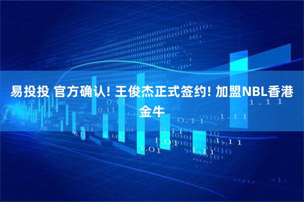 易投投 官方确认! 王俊杰正式签约! 加盟NBL香港金牛
