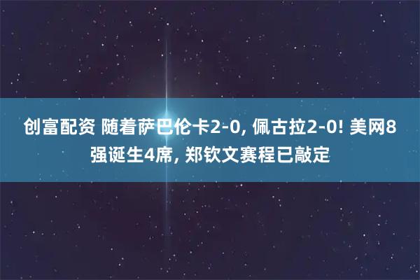 创富配资 随着萨巴伦卡2-0, 佩古拉2-0! 美网8强诞生4席, 郑钦文赛程已敲定