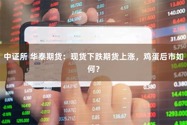 中证所 华泰期货：现货下跌期货上涨，鸡蛋后市如何？